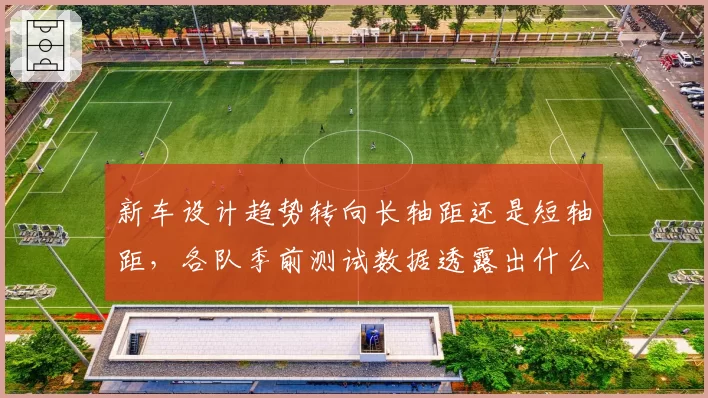 新车设计趋势转向长轴距还是短轴距，各队季前测试数据透露出什么？