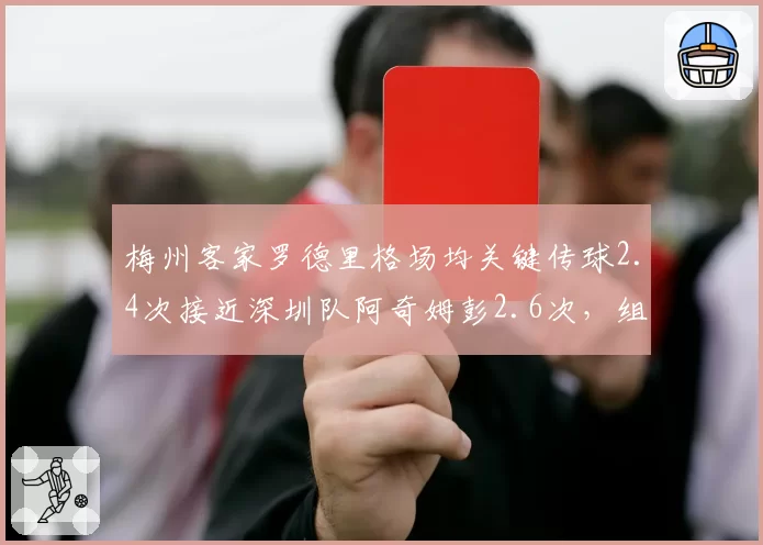 梅州客家罗德里格场均关键传球2.4次接近深圳队阿奇姆彭2.6次，组织核心谁更致命？