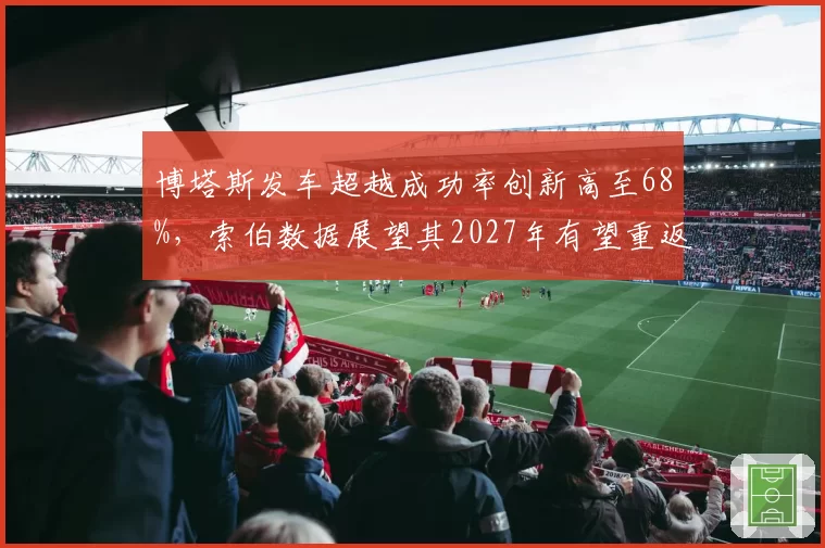 博塔斯发车超越成功率创新高至68%，索伯数据展望其2027年有望重返中游领先集团