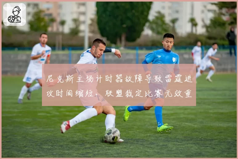 尼克斯主场计时器故障导致雷霆进攻时间缩短，联盟裁定比赛无效重赛