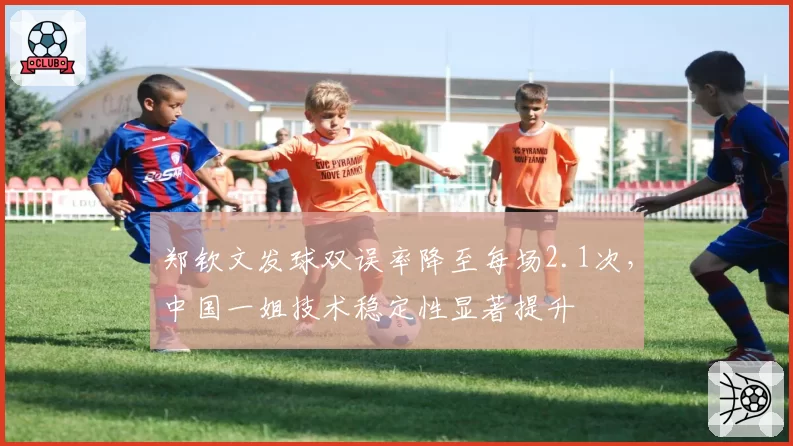 郑钦文发球双误率降至每场2.1次，中国一姐技术稳定性显著提升
