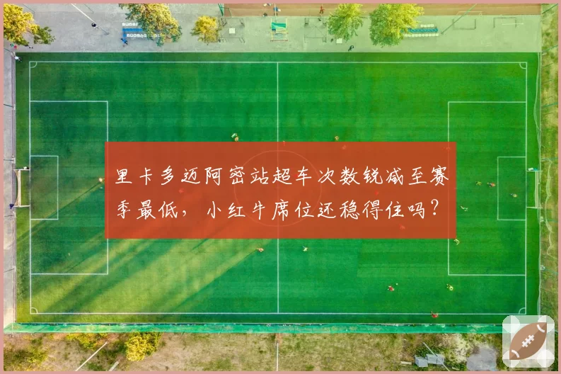 里卡多迈阿密站超车次数锐减至赛季最低,小红牛席位还稳得住吗?