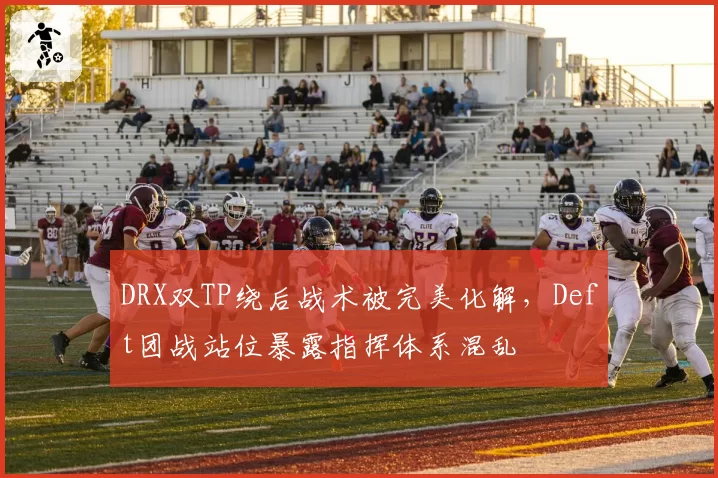 DRX双TP绕后战术被完美化解，Deft团战站位暴露指挥体系混乱