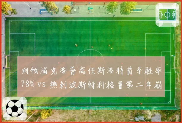 利物浦克洛普离任斯洛特首季胜率78% vs 热刺波斯特科格鲁第二年崩盘，过渡期战术适配性较量