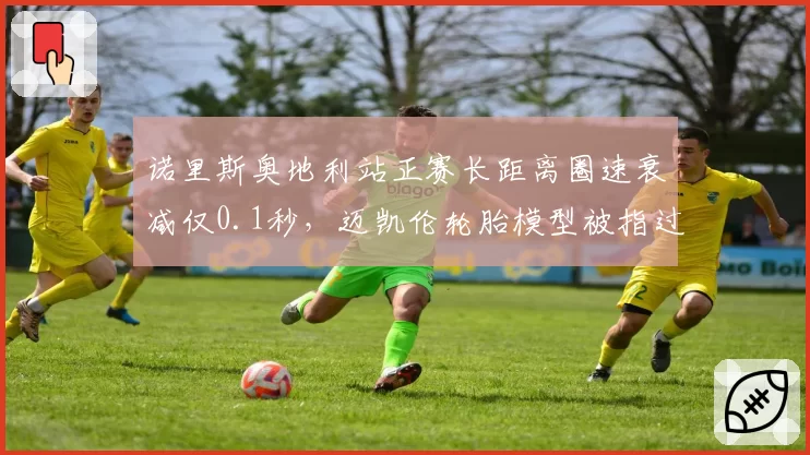 诺里斯奥地利站正赛长距离圈速衰减仅0.1秒，迈凯伦轮胎模型被指过于理想化