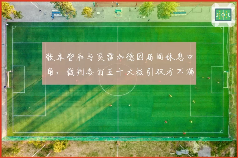 张本智和与莫雷加德因局间休息口角，裁判各打五十大板引双方不满
