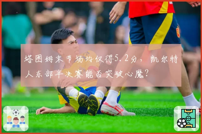 塔图姆末节场均仅得5.2分,凯尔特人东部半决赛能否突破心魔?