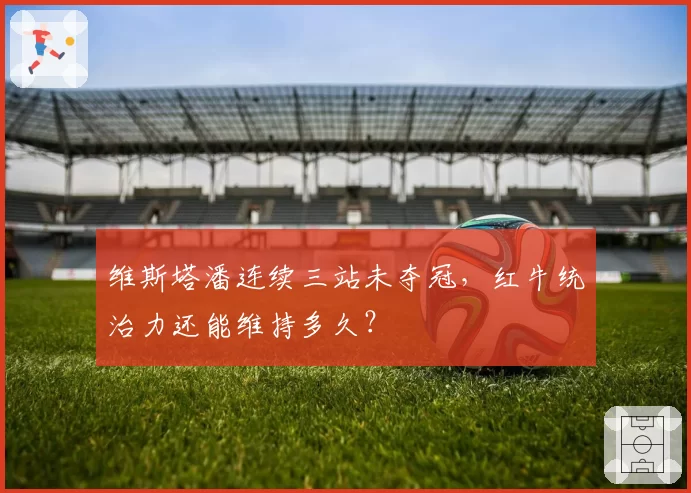 维斯塔潘连续三站未夺冠,红牛统治力还能维持多久?
