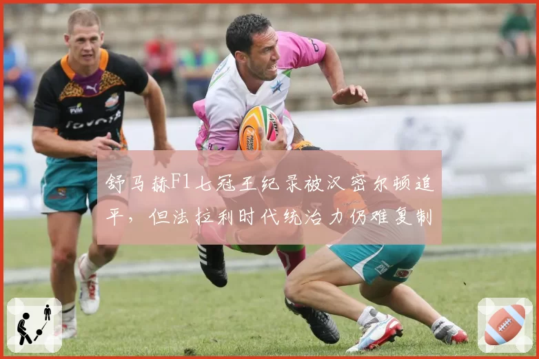 舒马赫F1七冠王纪录被汉密尔顿追平,但法拉利时代统治力仍难复制