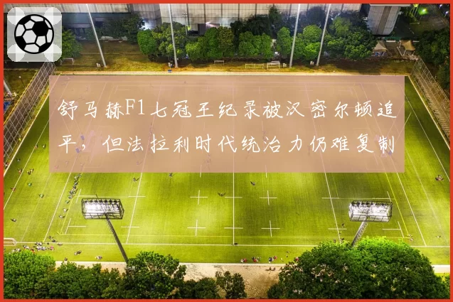 舒马赫F1七冠王纪录被汉密尔顿追平，但法拉利时代统治力仍难复制