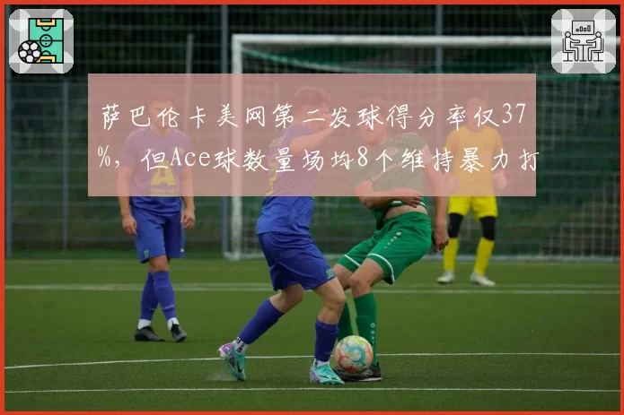 萨巴伦卡美网第二发球得分率仅37%，但Ace球数量场均8个维持暴力打法