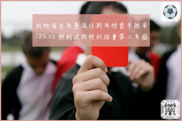 利物浦克洛普离任斯洛特首季胜率78% vs 热刺波斯特科格鲁第二年崩盘，过渡期战术适配性较量