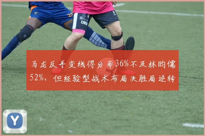 马龙反手变线得分率36%不及林昀儒52%，但经验型战术布局决胜局逆转率100%